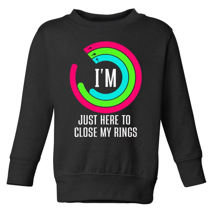 IM Just Here To Close My Rings Toddler Sweatshirt