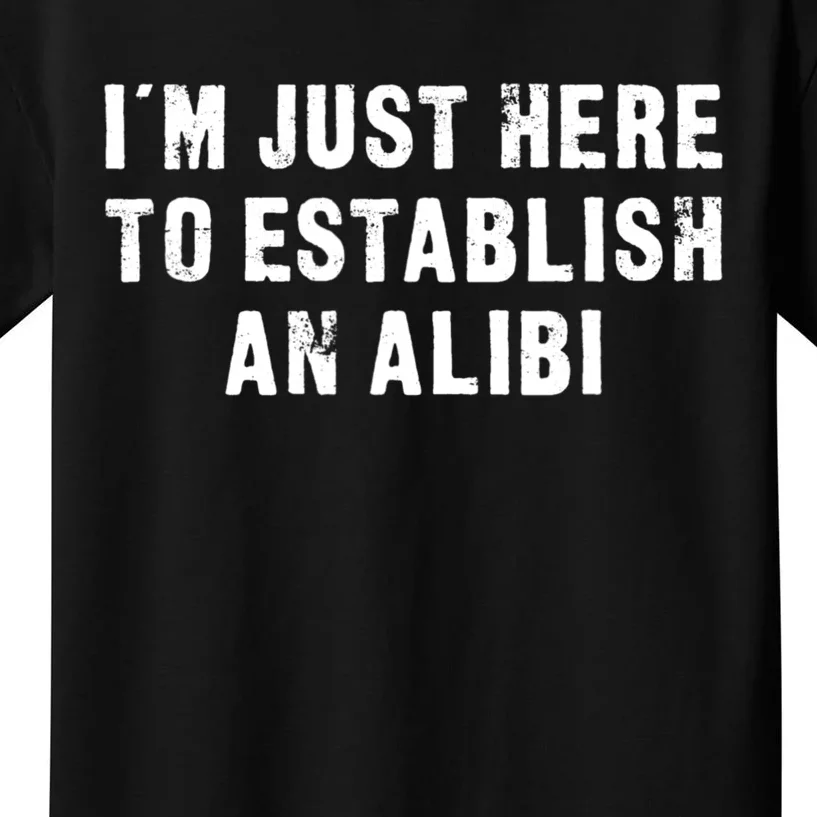 I'm Just Here To Establish An Alibi Funny Saying Kids T-Shirt