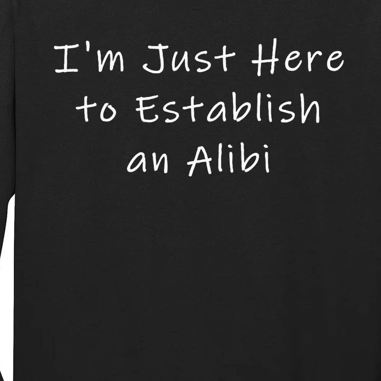 IM Just Here To Establish An Alibi Tall Long Sleeve T-Shirt