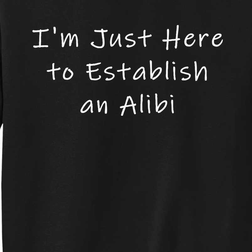 IM Just Here To Establish An Alibi Tall Sweatshirt