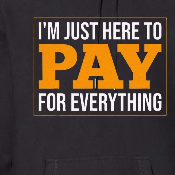 IM Just Here To Pay For Everything Humor Sarcasm Dad Mom Premium Hoodie