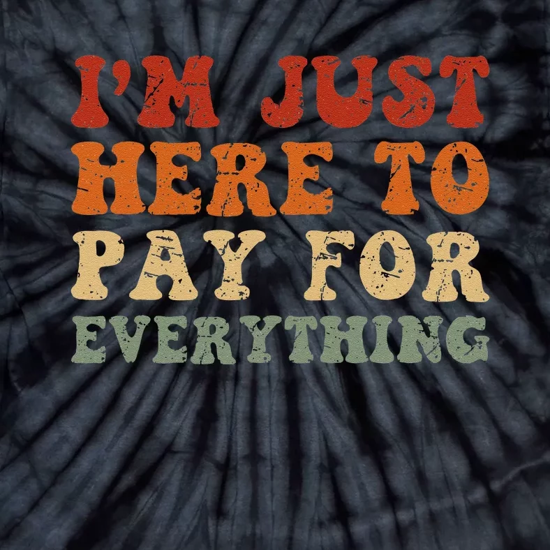 IM Just Here To Pay For Everything Humor Sarcasm Mom Dad Tie-Dye T-Shirt