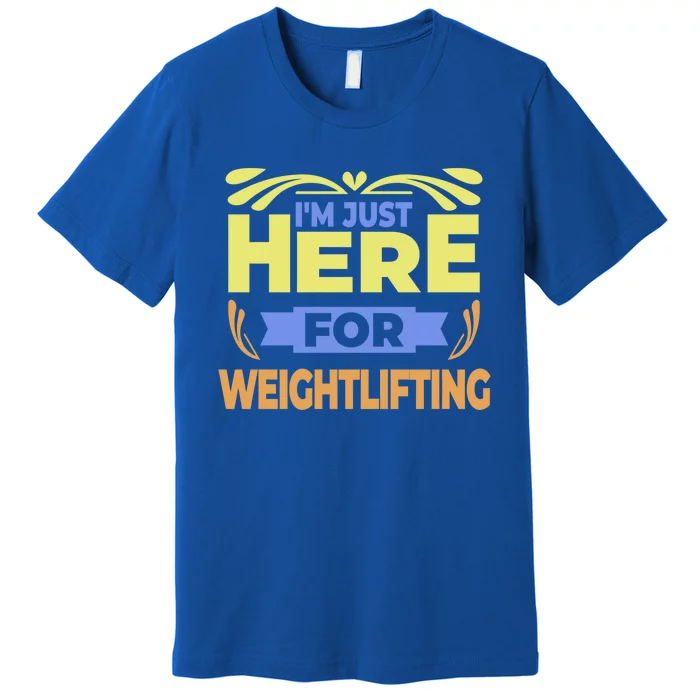 Im Just Here For Weightlifting Funny Weightlifting Gift Premium T-Shirt