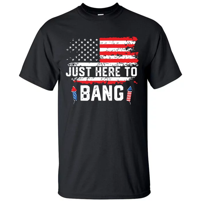 I’m Just Here To Bang Funny 4th July Independence Day Tall T-Shirt