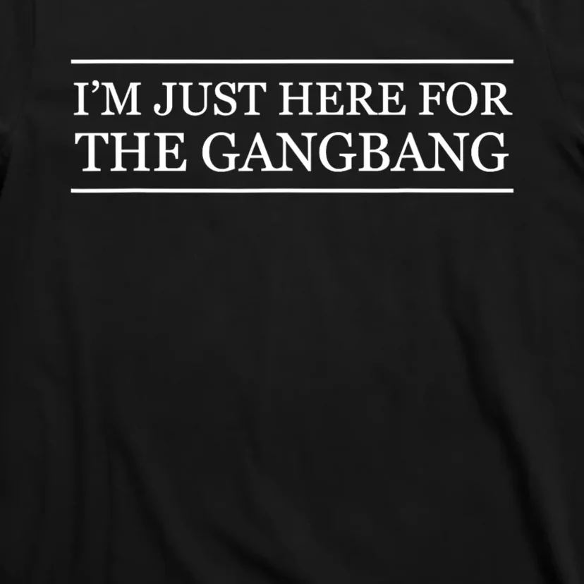 IM Just Here For The Gang Bang Funny Adult T-Shirt