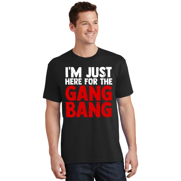 Im Just Here For The Gang Bang Funny Adult T-Shirt