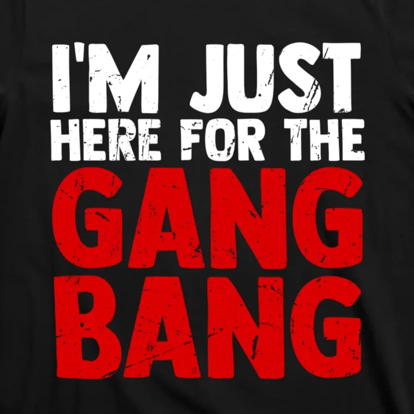 Im Just Here For The Gang Bang Funny Adult T-Shirt