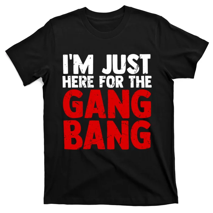 Im Just Here For The Gang Bang Funny Adult T-Shirt