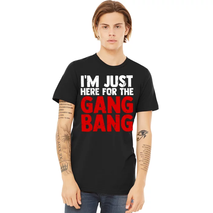 Im Just Here For The Gang Bang Funny Adult Premium T-Shirt