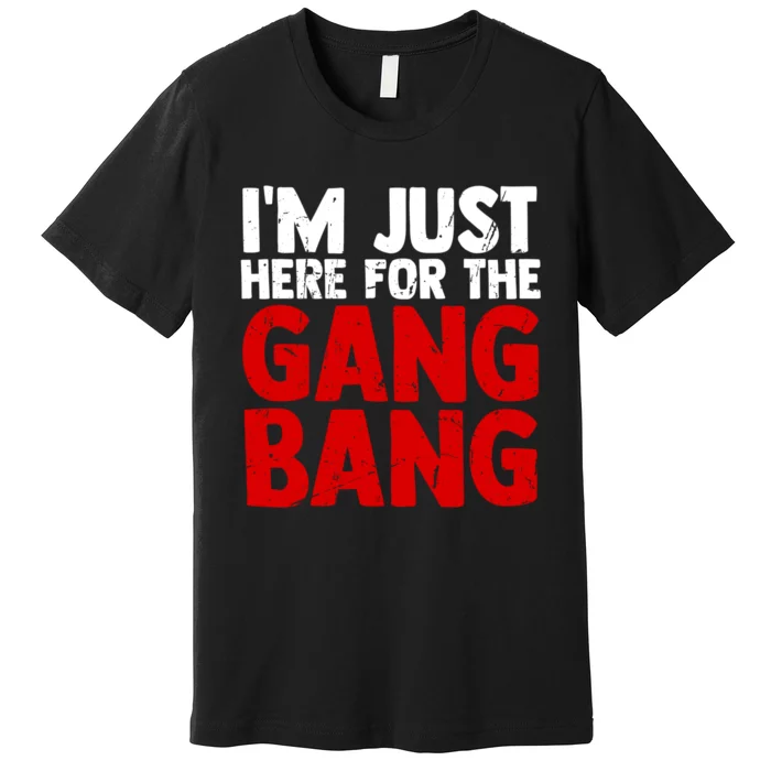 Im Just Here For The Gang Bang Funny Adult Premium T-Shirt