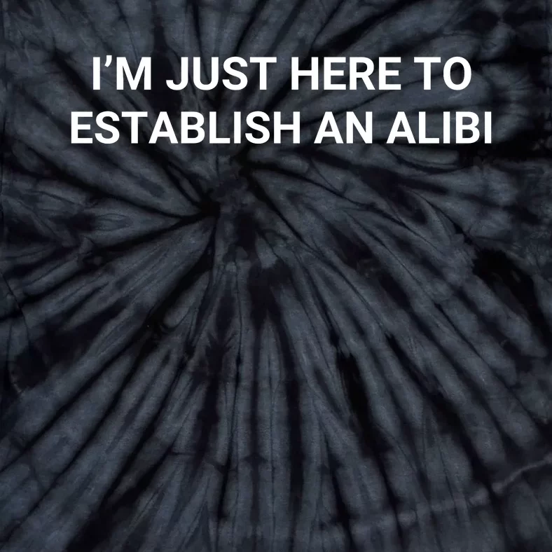 I’M Just Here To Establish An Alibi Tie-Dye T-Shirt