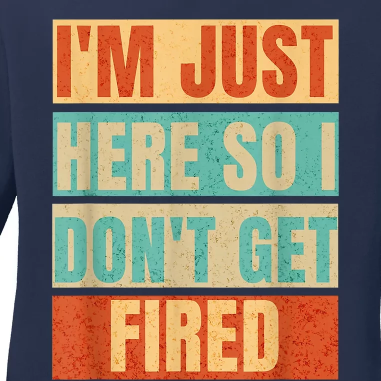 I'm Just Here So I Don't Get Fired Ladies Long Sleeve Shirt