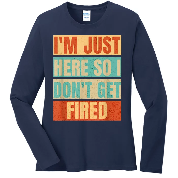 I'm Just Here So I Don't Get Fired Ladies Long Sleeve Shirt