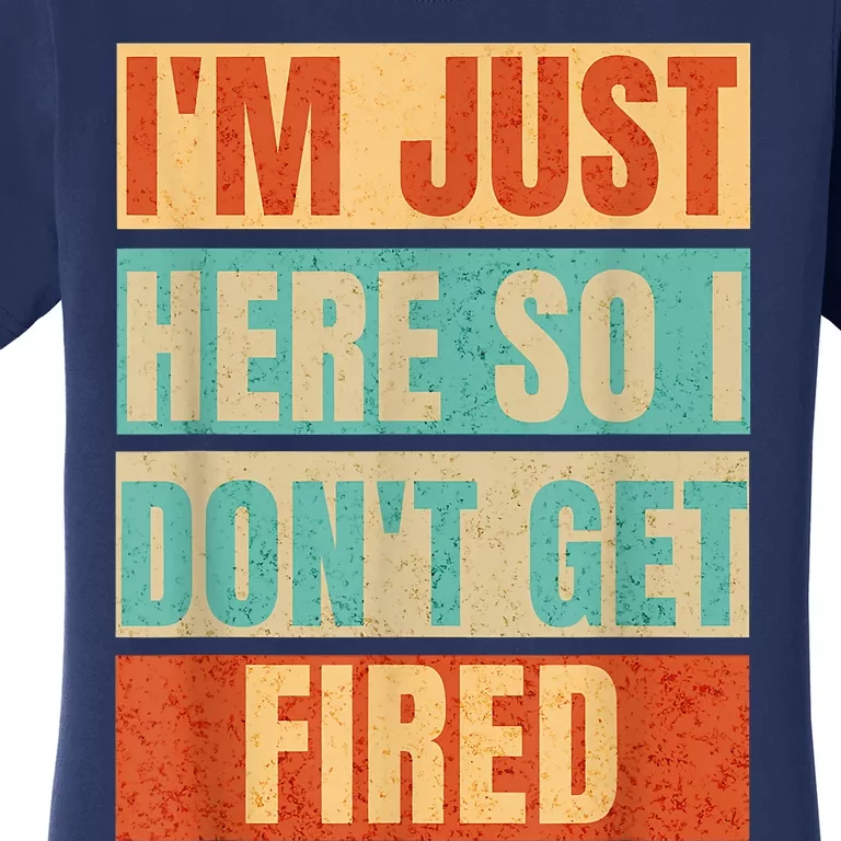 I'm Just Here So I Don't Get Fired Women's T-Shirt