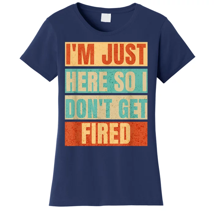 I'm Just Here So I Don't Get Fired Women's T-Shirt