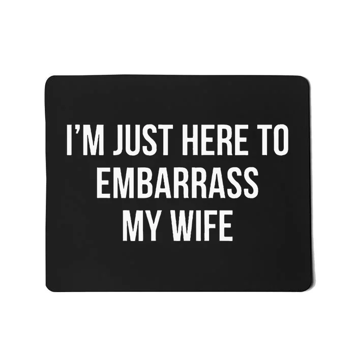 IM Just Here To Embarrass My Wife Mousepad