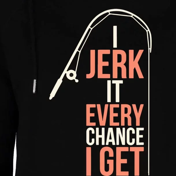 I Jerk It Every Chance I Get Womens Funnel Neck Pullover Hood