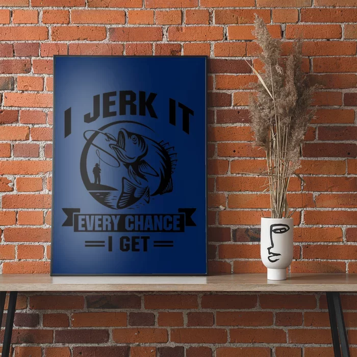 I Jerk It Every Chance I Get Funny Fishing Gift Poster