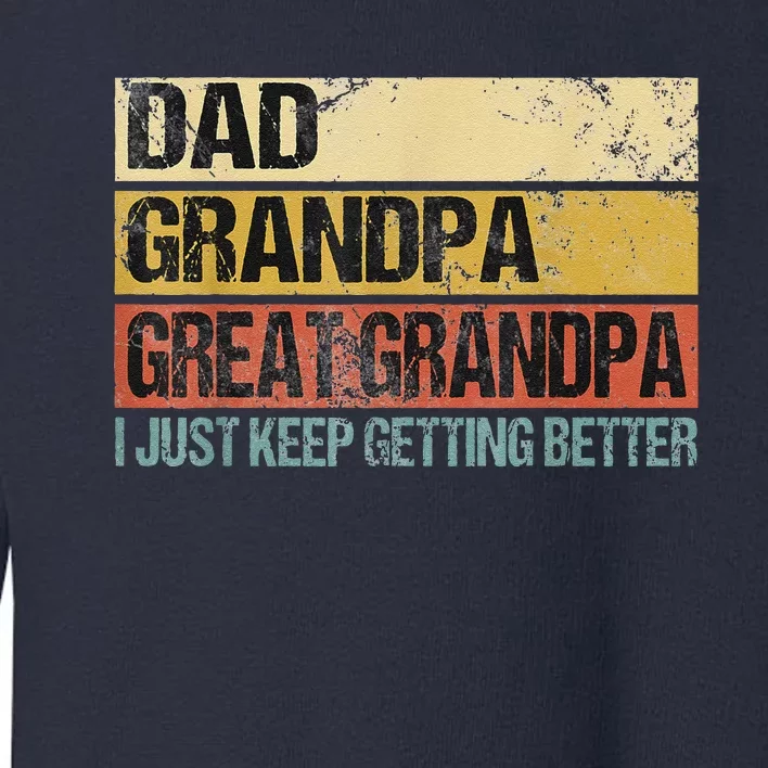 I Just Keep Getting Better Dad Grandpa Great Grandpa Toddler Sweatshirt