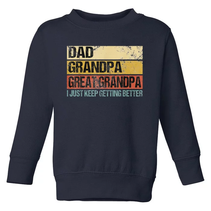 I Just Keep Getting Better Dad Grandpa Great Grandpa Toddler Sweatshirt