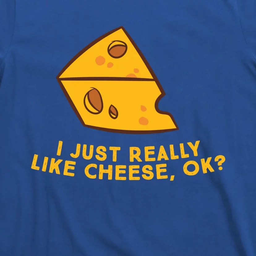 I Just Really Like Cheese Ok Funny Cheese Lover Food Humor Meaningful Gift T-Shirt