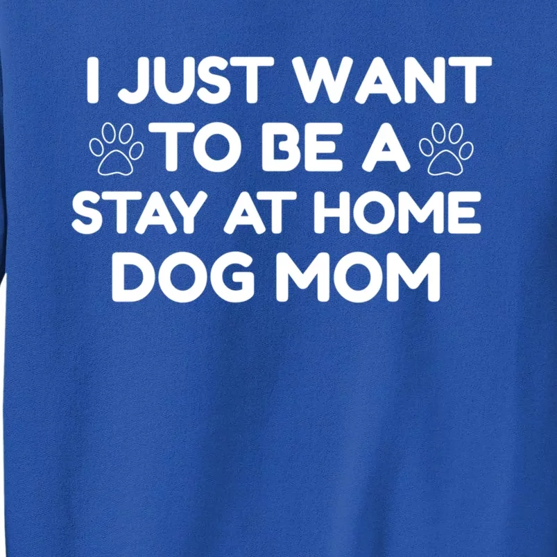 I Just Want To Be A Stay At Home Dog Mom Gift Tall Sweatshirt