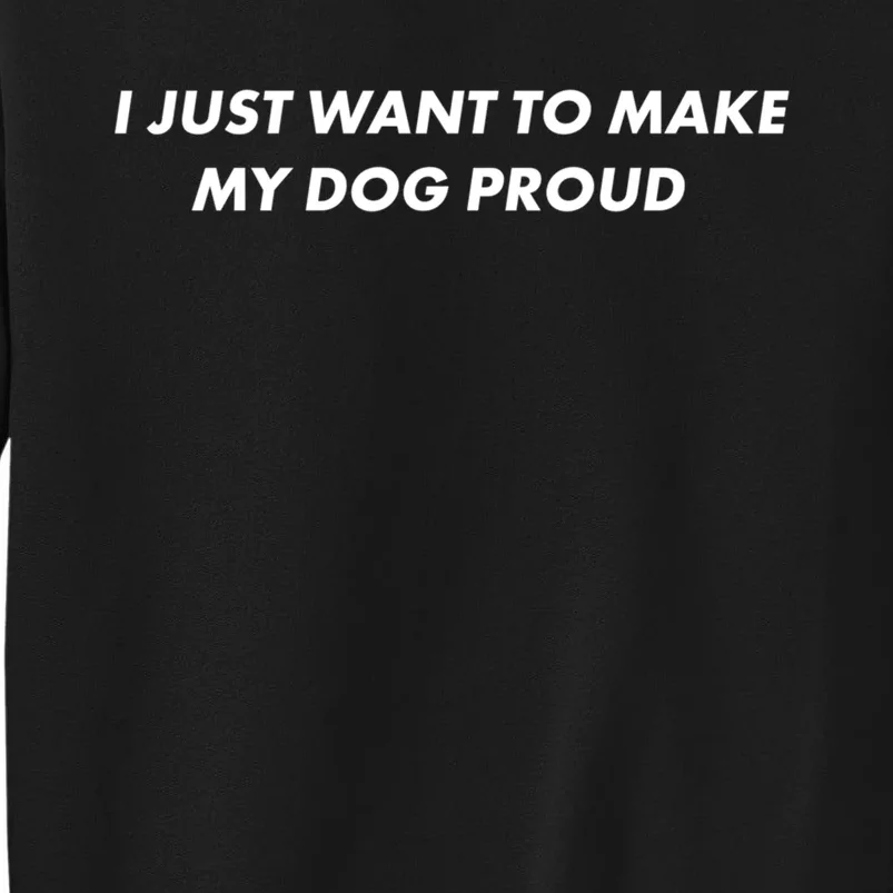 I Just Want To Make My Dog Proud Gift Tall Sweatshirt