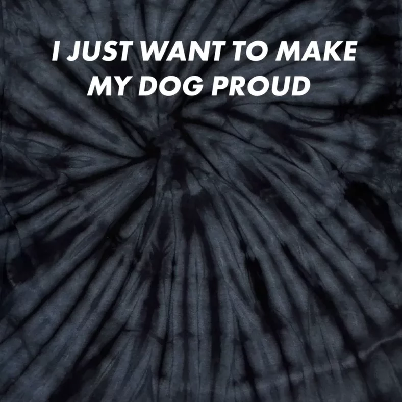 I Just Want To Make My Dog Proud Gift Tie-Dye T-Shirt