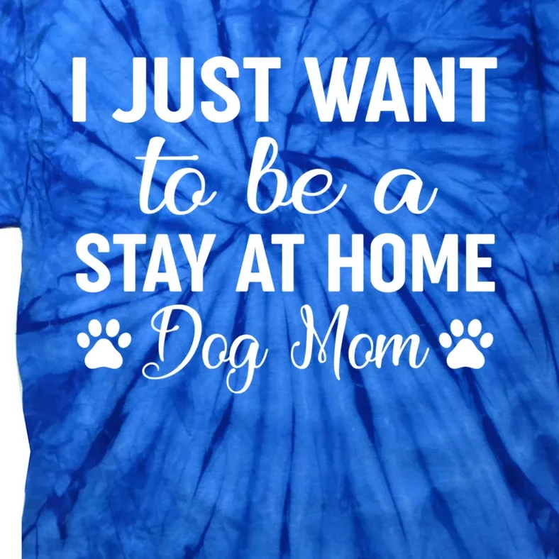 I Just Want To Be A Stay At Home Dog Mom Great Gift Great Gift Tie-Dye T-Shirt