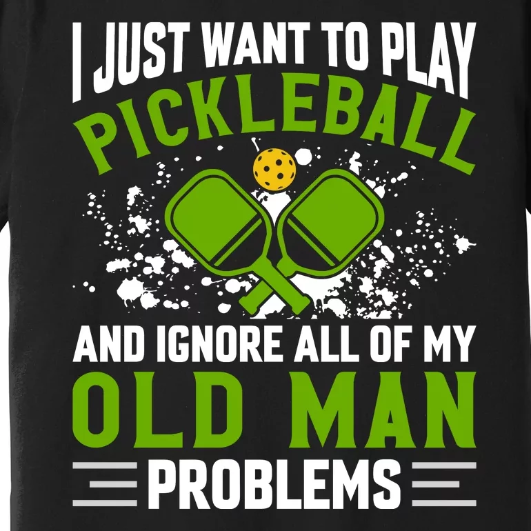 I Just Want To Play Pickleball And Ignore All Of My Old Man Problems Premium T-Shirt