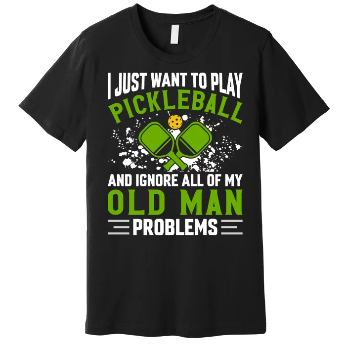 I Just Want To Play Pickleball And Ignore All Of My Old Man Problems Premium T-Shirt