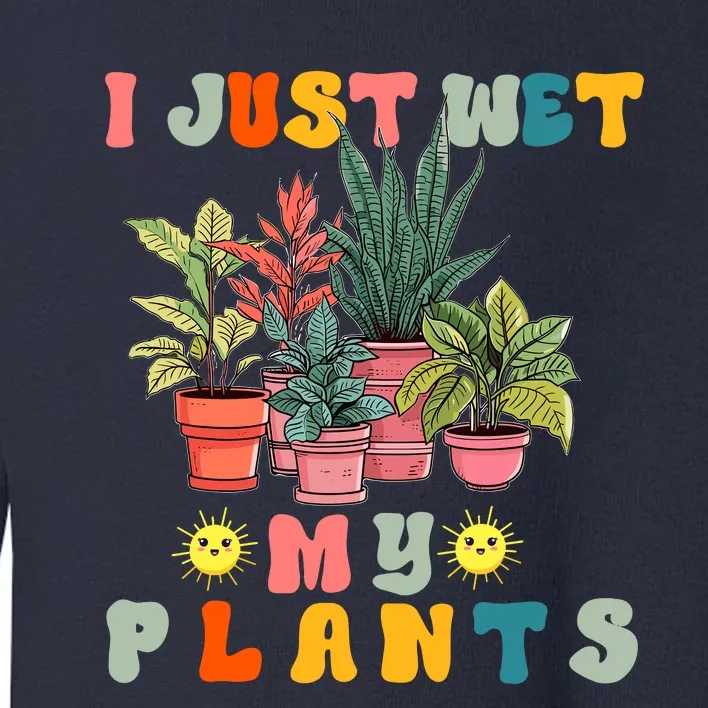 I Just Wet My Plants Funny Gardener Gardening Lover Wo Toddler Sweatshirt