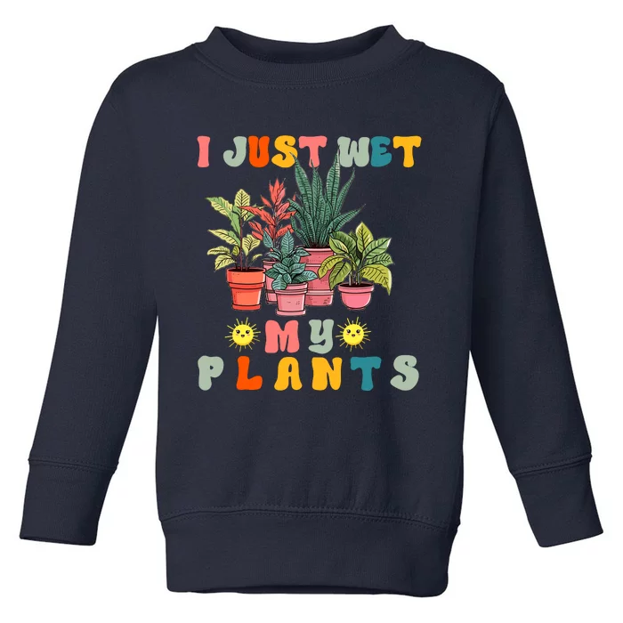 I Just Wet My Plants Funny Gardener Gardening Lover Wo Toddler Sweatshirt