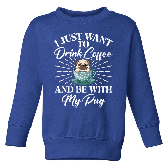 I Just Want To Coffee And Be With My Pug Gift Toddler Sweatshirt