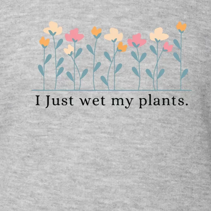 I Just Wet My Plants Funny Gardening Plant Lover Toddler Sweatshirt