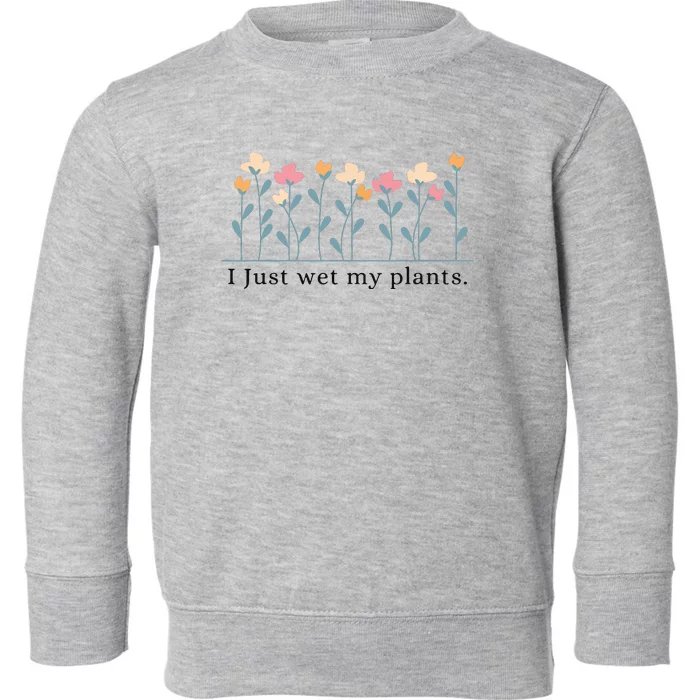 I Just Wet My Plants Funny Gardening Plant Lover Toddler Sweatshirt