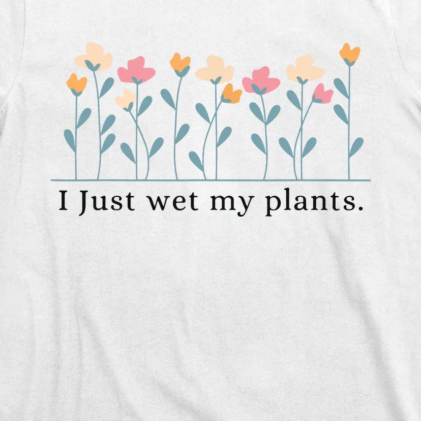 I Just Wet My Plants Funny Gardening Plant Lover T-Shirt