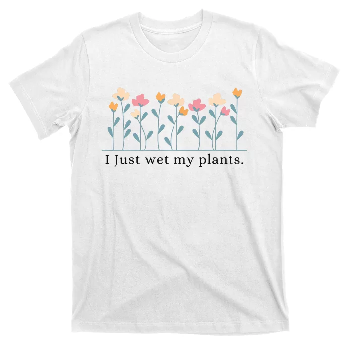 I Just Wet My Plants Funny Gardening Plant Lover T-Shirt