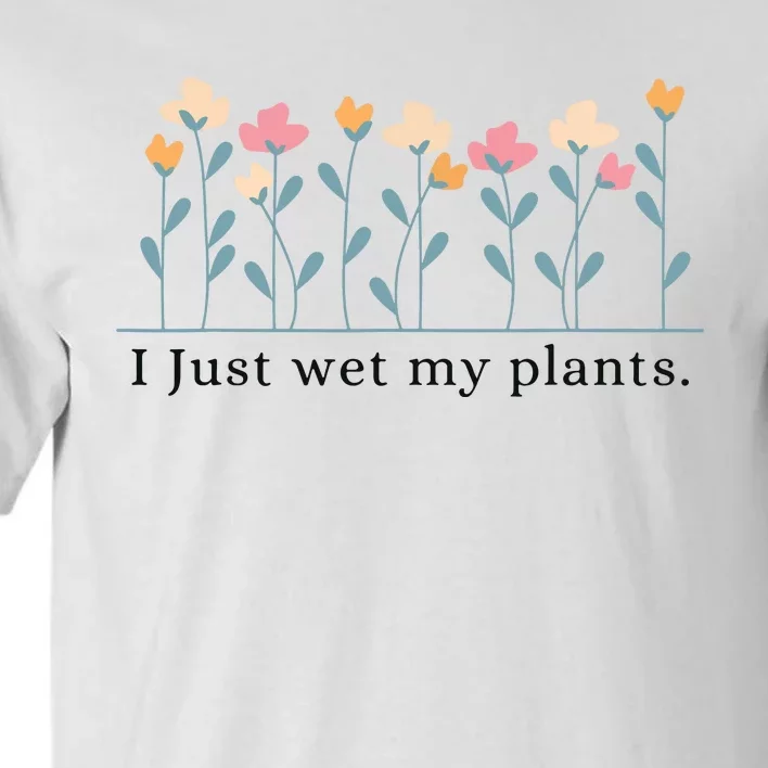 I Just Wet My Plants Funny Gardening Plant Lover Tall T-Shirt