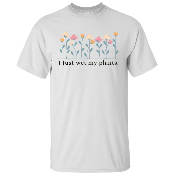 I Just Wet My Plants Funny Gardening Plant Lover Tall T-Shirt