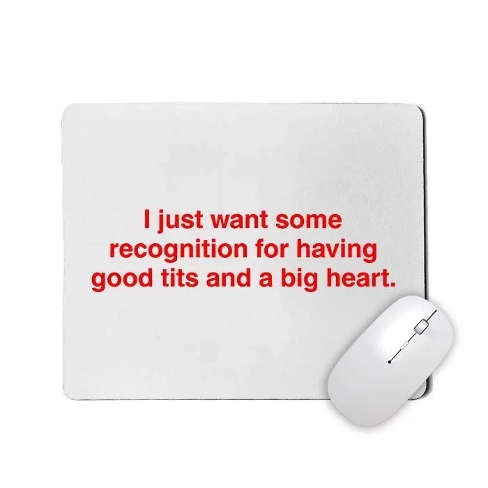 I Just Want Some Recognition For Having Good Tits And A Big Heart Mousepad