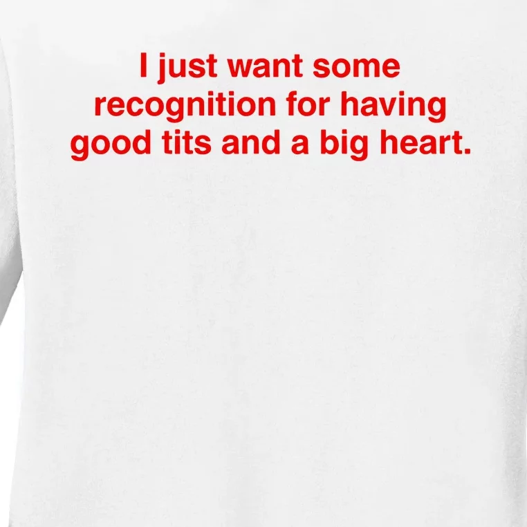 I Just Want Some Recognition For Having Good Tits And A Big Heart Ladies Long Sleeve Shirt