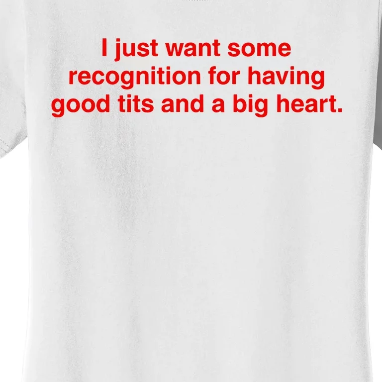 I Just Want Some Recognition For Having Good Tits And A Big Heart Women's T-Shirt