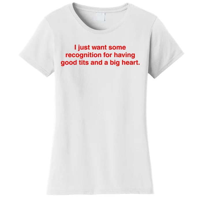 I Just Want Some Recognition For Having Good Tits And A Big Heart Women's T-Shirt