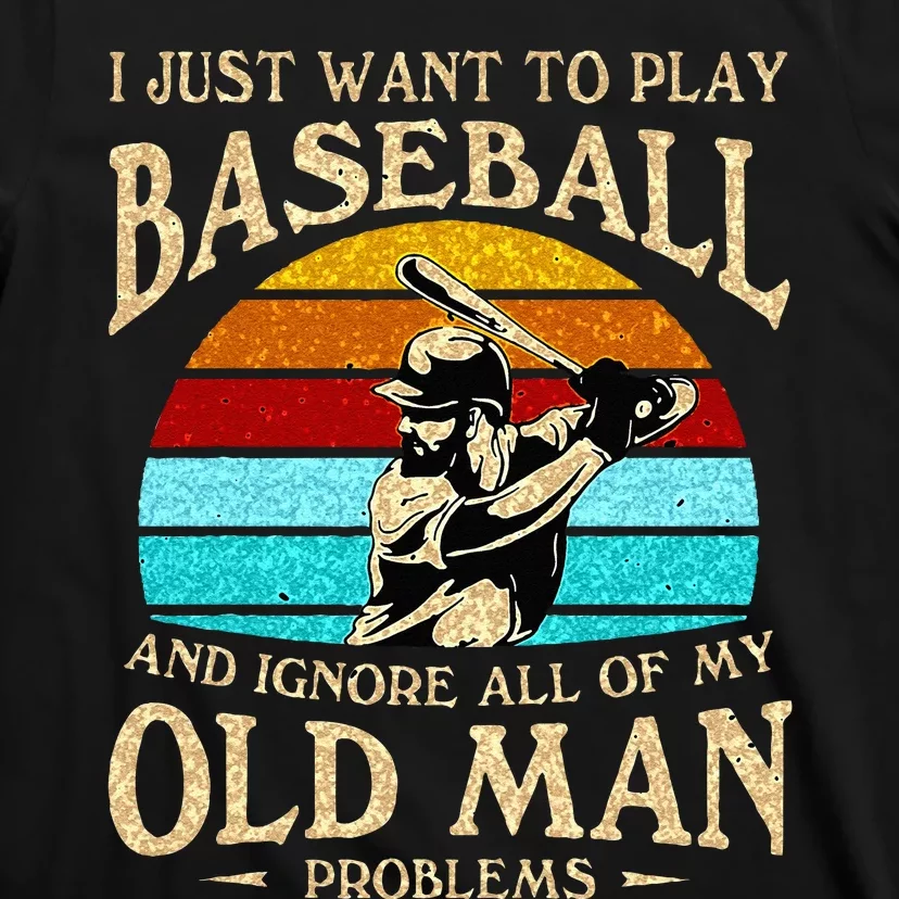 I Just Want To Play Baseball And Ignore All Of My Old Man T-Shirt