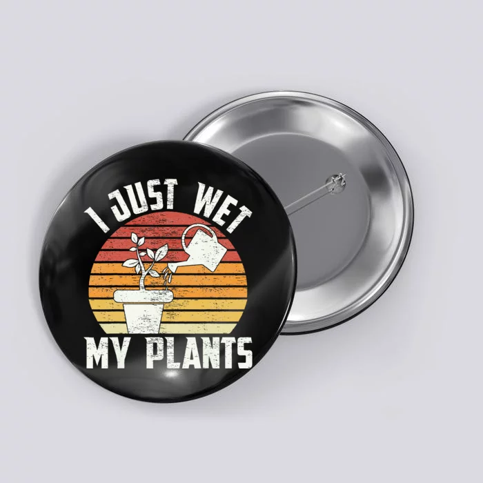 I Just Wet My Plants Gardening & Plant Lover Funny Gardener Button