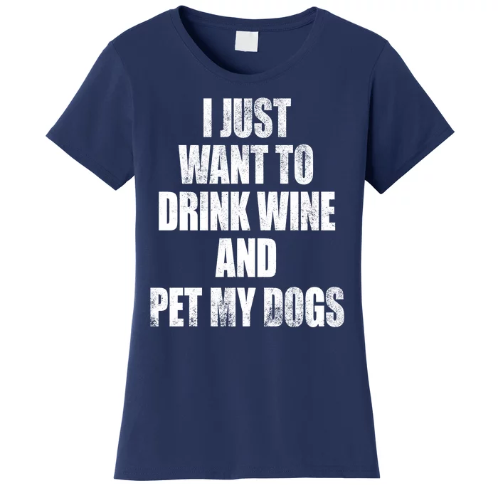 I Just Want To Drink Wine And Pet My Dogs Women's T-Shirt