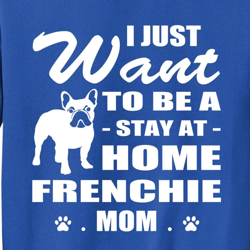 I Just Want Stay At Home Frenchie Mom Christmas Gift Funny Gift Tall Sweatshirt