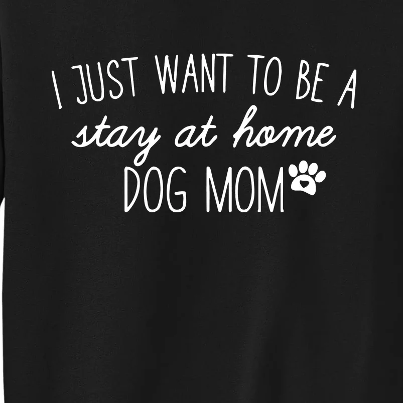 I Just Want To Be A Stay At Home Dog Mom Tees Long Sleeve Tall Sweatshirt