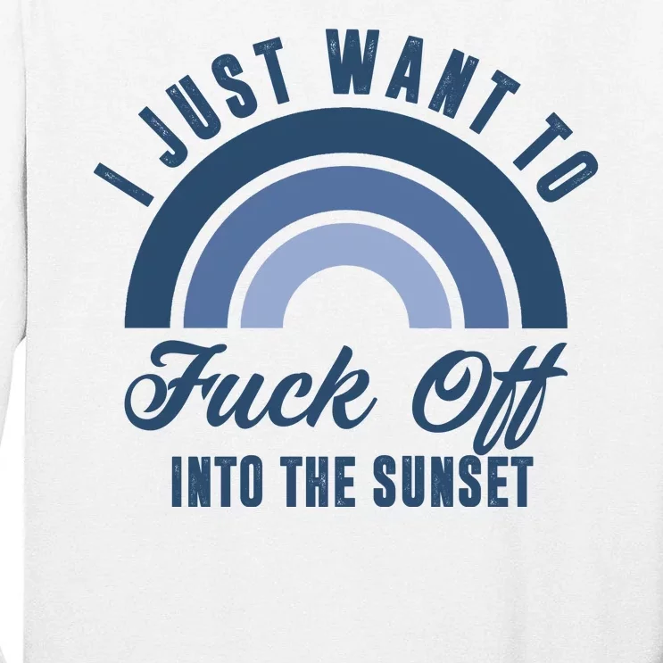 I Just Want To Fuck Off Into The Sunset Funny Tall Long Sleeve T-Shirt